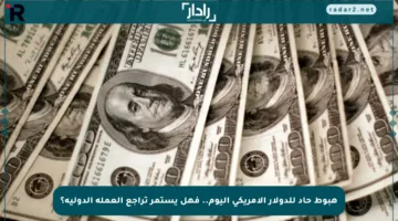هبوط حاد للدولار الأمريكي اليوم.. فهل يستمر تراجع العملة الدولية؟